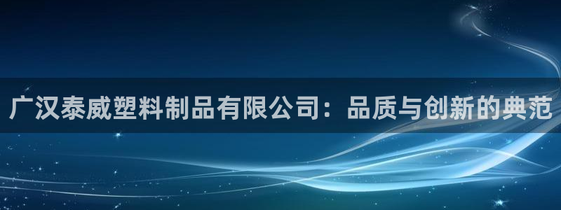 太阳集团3143：广汉泰威塑料制品有限公司：品质与创新的典范