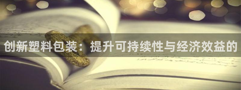 太阳gg会员登录：创新塑料包装：提升可持续性与经济效益的