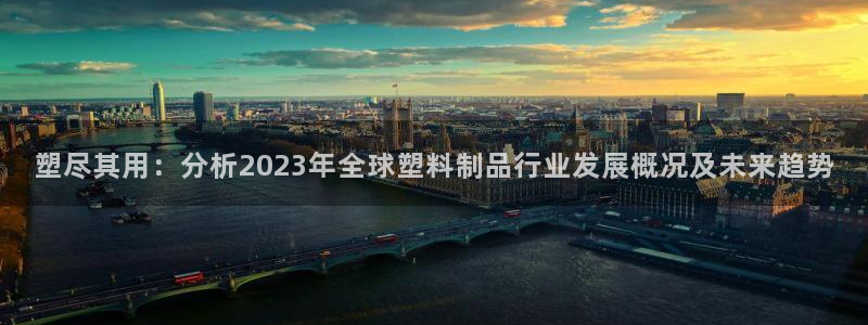 太阳app官网下载入口：塑尽其用：分析2023年全球塑料制品