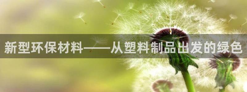 太阳成集团tyc234cc投资控股集团：新型环保材料——从塑