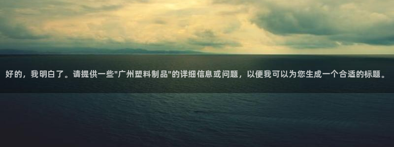 太阳集团的股价是多少：好的，我明白了。请提供一些\"广州塑料