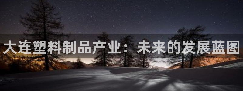太阳成集团tyc234cc集团产业：大连塑料制品产业：未来的
