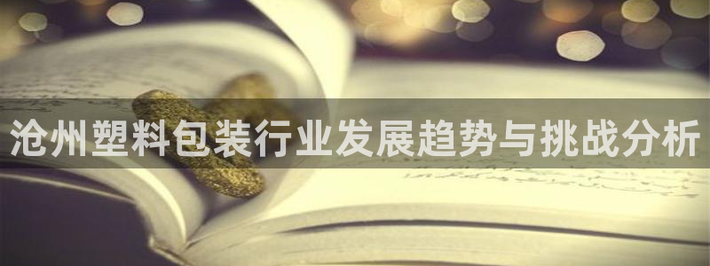 太阳集团网站入口：沧州塑料包装行业发展趋势与挑战分析