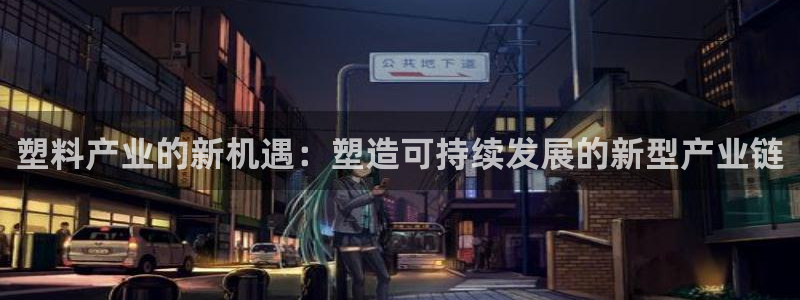 太阳成娱乐app下载：塑料产业的新机遇：塑造可持续发展的新型