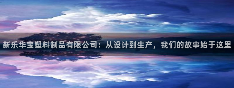 太阳集团所有网址16877官网：新乐华宝塑料制品有限公司：从