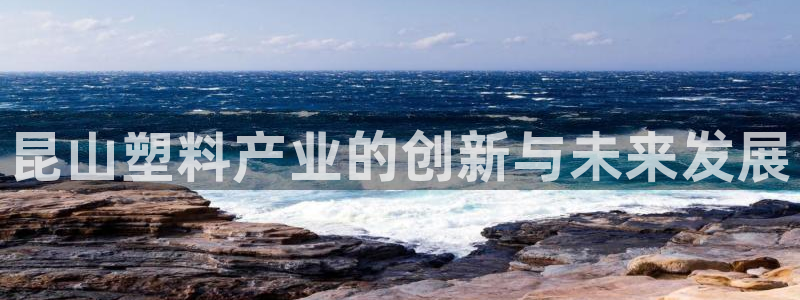 太阳成集团tyc33455cc：昆山塑料产业的创新与未来发展