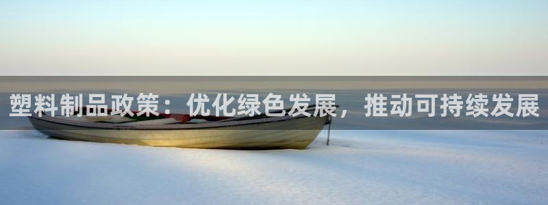 太阳集团网址：塑料制品政策：优化绿色发展，推动可持续发展