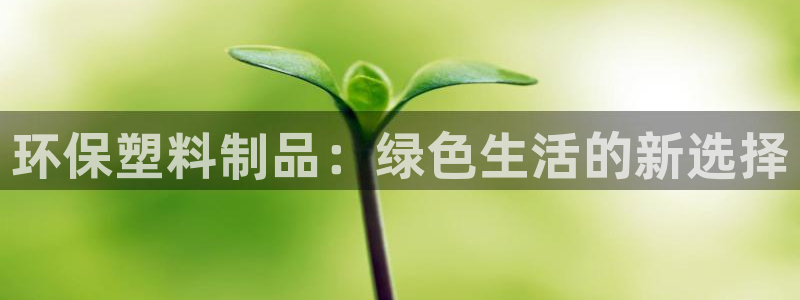 太阳集团电子游戏如何赚钱：环保塑料制品：绿色生活的新选择