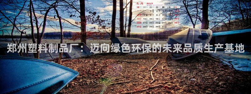 太阳集团tcy8722：郑州塑料制品厂：迈向绿色环保的未来品