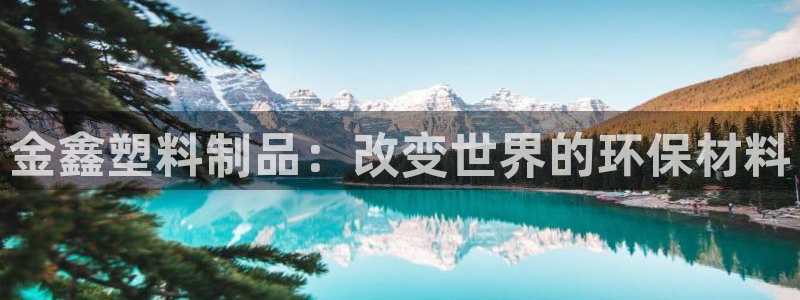 太阳集团城网址娱网首页：金鑫塑料制品：改变世界的环保材料