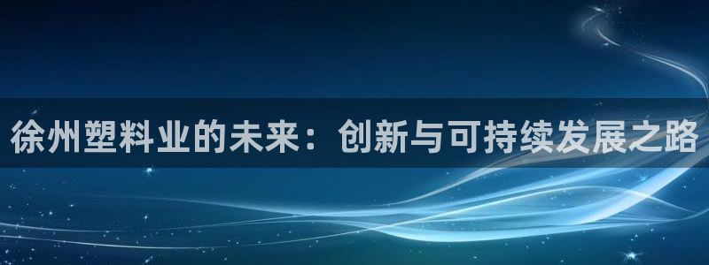 太阳诚集团是干什么的：徐州塑料业的未来：创新与可持续发展之路