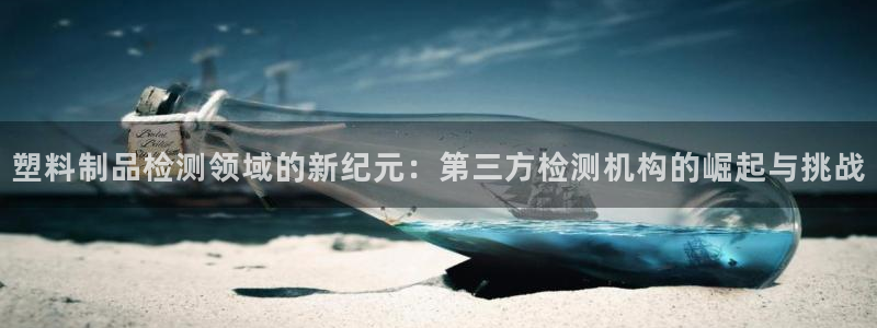 太阳集团城娱8722官方网站：塑料制品检测领域的新纪元：第三