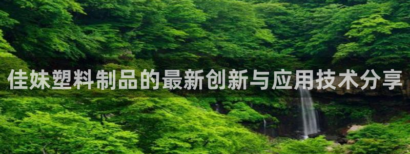 太阳诚集团有限公司有多少人：佳妹塑料制品的最新创新与应用技术