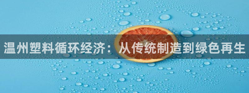 太阳集团怎么样：温州塑料循环经济：从传统制造到绿色再生