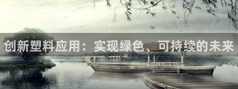 太阳集团app首页：创新塑料应用：实现绿色、可持续的未来