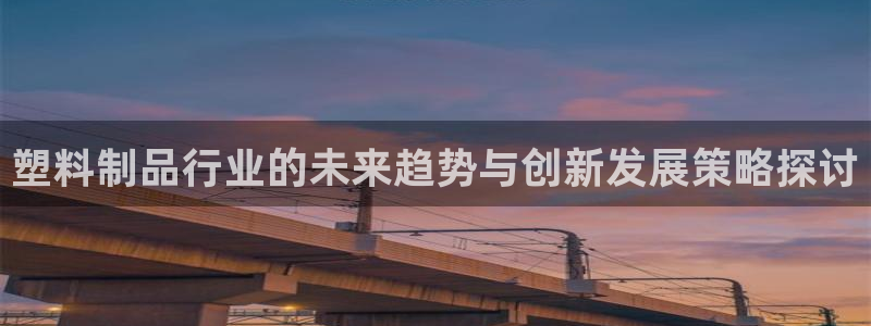 太阳集团是什么电视剧：塑料制品行业的未来趋势与创新发展策略探