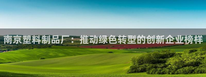 ag太阳集团：南京塑料制品厂：推动绿色转型的创新企业榜样