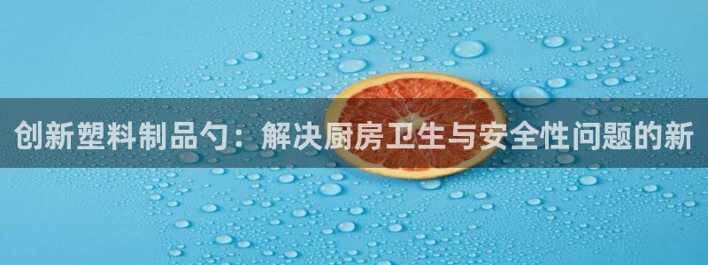 太阳集团地址：创新塑料制品勺：解决厨房卫生与安全性问题的新