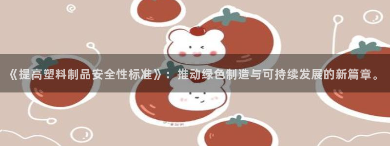 太阳集团贵宾网站：《提高塑料制品安全性标准》：推动绿色制造与