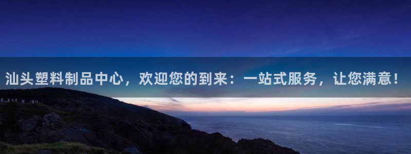 太阳集团城官网：汕头塑料制品中心，欢迎您的到来：一站式服务，