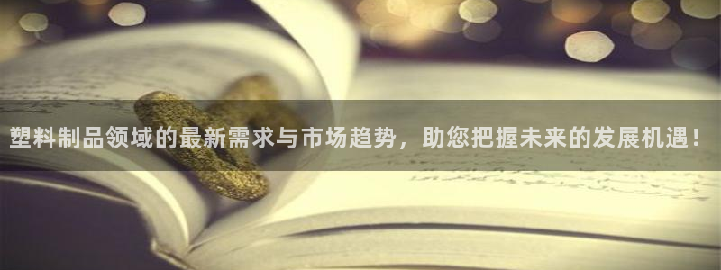 太阳集团游戏：塑料制品领域的最新需求与市场趋势，助您把握未来