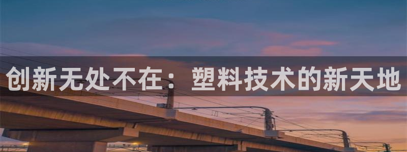 太阳2平台网址：创新无处不在：塑料技术的新天地