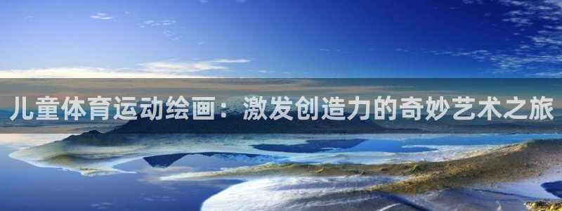 熊猫体育文化有限公司：儿童体育运动绘画：激发创造力的奇妙艺术之旅
