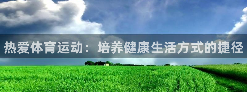 熊猫体育官网首页入口：热爱体育运动：培养健康生活方式的捷径