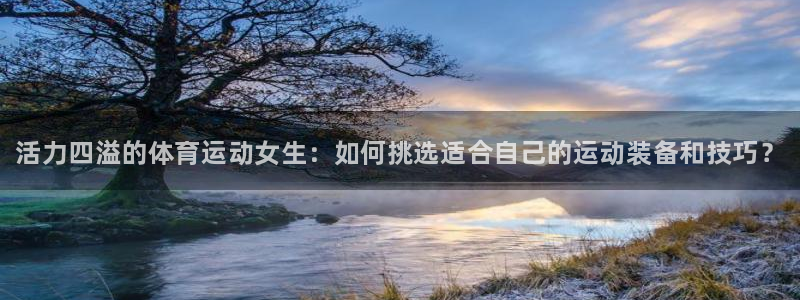 熊猫体育sports：活力四溢的体育运动女生：如何挑选适合自己的运动装备和技巧？