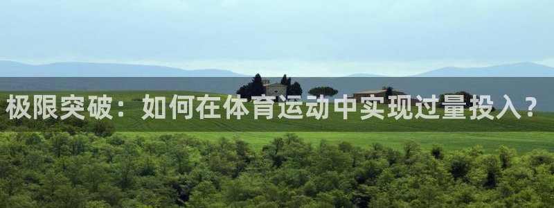 熊猫体育app官方下载最新版：极限突破：如何在体育运动中实现过量投入？